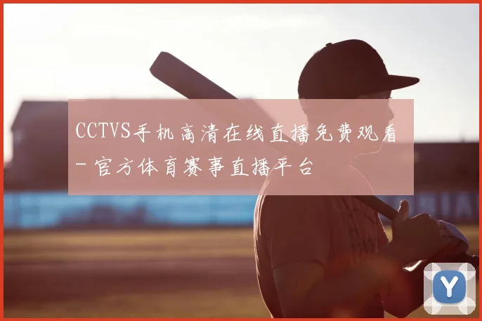 CCTVS手机高清在线直播免费观看 - 官方体育赛事直播平台