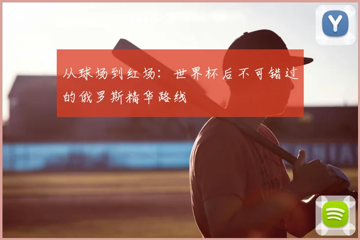 从球场到红场：世界杯后不可错过的俄罗斯精华路线