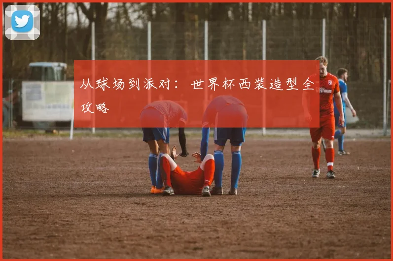 从球场到派对：世界杯西装造型全攻略