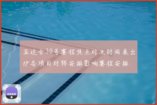 亚运会30号赛程焦点对决时间表出炉各项目对阵安排影响赛程安排